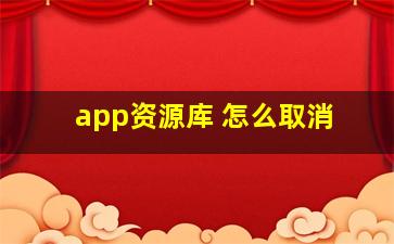 app资源库 怎么取消